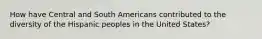 How have Central and South Americans contributed to the diversity of the Hispanic peoples in the United States?