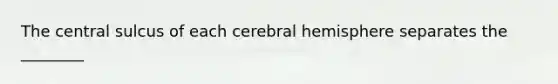 The central sulcus of each cerebral hemisphere separates the ________