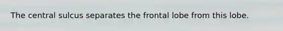 The central sulcus separates the frontal lobe from this lobe.