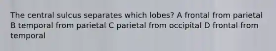 The central sulcus separates which lobes? A frontal from parietal B temporal from parietal C parietal from occipital D frontal from temporal