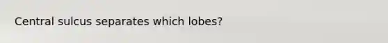 Central sulcus separates which lobes?