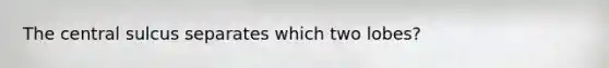 The central sulcus separates which two lobes?