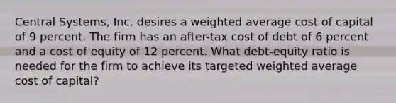 Central Systems, Inc. desires a weighted average cost of capital of 9 percent. The firm has an after-tax cost of debt of 6 percent and a cost of equity of 12 percent. What debt-equity ratio is needed for the firm to achieve its targeted weighted average cost of capital?