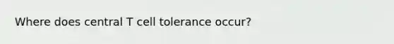 Where does central T cell tolerance occur?