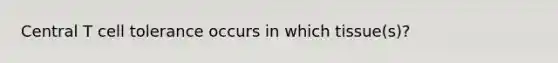 Central T cell tolerance occurs in which tissue(s)?