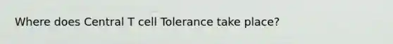 Where does Central T cell Tolerance take place?