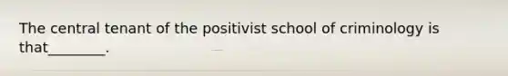 The central tenant of the positivist school of criminology is that________.