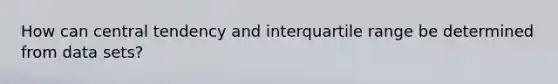 How can central tendency and interquartile range be determined from data sets?