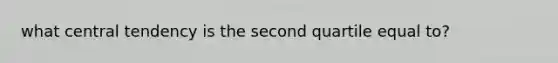 what central tendency is the second quartile equal to?