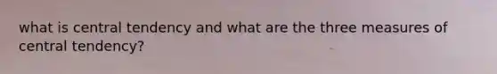 what is central tendency and what are the three measures of central tendency?