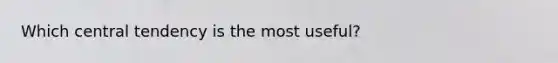 Which central tendency is the most useful?
