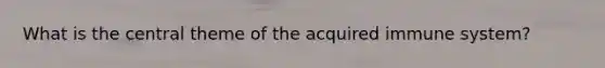 What is the central theme of the acquired immune system?