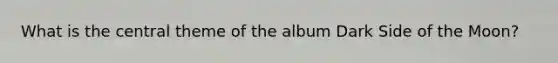 What is the central theme of the album Dark Side of the Moon?