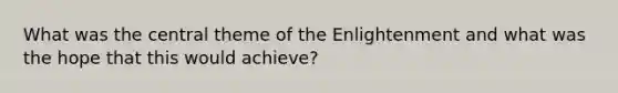 What was the central theme of the Enlightenment and what was the hope that this would achieve?