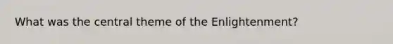 What was the central theme of the Enlightenment?