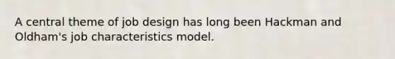 A central theme of job design has long been Hackman and Oldham's job characteristics model.