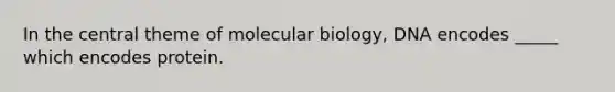 In the central theme of molecular biology, DNA encodes _____ which encodes protein.