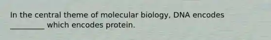 In the central theme of molecular biology, DNA encodes _________ which encodes protein.