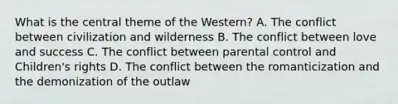 What is the central theme of the Western? A. The conflict between civilization and wilderness B. The conflict between love and success C. The conflict between parental control and Children's rights D. The conflict between the romanticization and the demonization of the outlaw