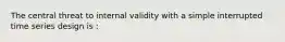 The central threat to internal validity with a simple interrupted time series design is :