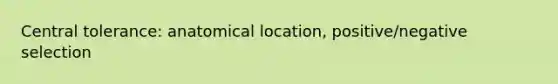 Central tolerance: anatomical location, positive/negative selection