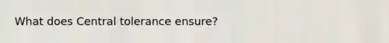 What does Central tolerance ensure?