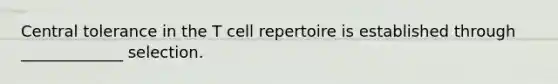 Central tolerance in the T cell repertoire is established through _____________ selection.