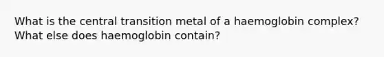 What is the central transition metal of a haemoglobin complex? What else does haemoglobin contain?