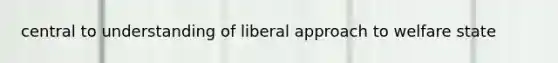 central to understanding of liberal approach to welfare state