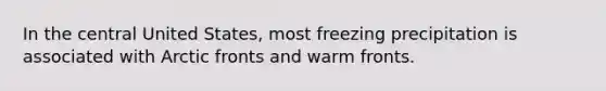 In the central United States, most freezing precipitation is associated with Arctic fronts and warm fronts.