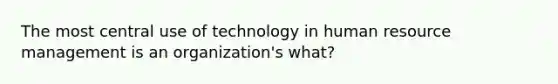 The most central use of technology in human resource management is an organization's what?