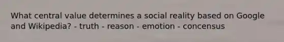 What central value determines a social reality based on Google and Wikipedia? - truth - reason - emotion - concensus