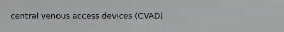 central venous access devices (CVAD)