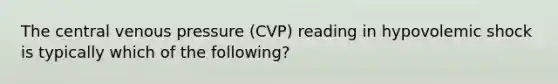 The central venous pressure (CVP) reading in hypovolemic shock is typically which of the following?