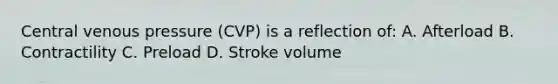 Central venous pressure (CVP) is a reflection of: A. Afterload B. Contractility C. Preload D. Stroke volume