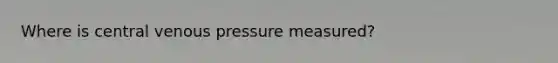 Where is central venous pressure measured?