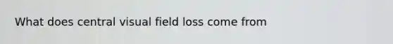 What does central visual field loss come from