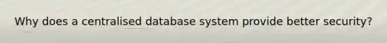 Why does a centralised database system provide better security?