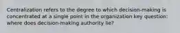 Centralization refers to the degree to which decision-making is concentrated at a single point in the organization key question: where does decision-making authority lie?