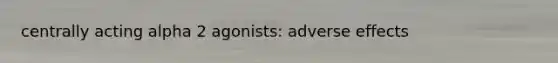 centrally acting alpha 2 agonists: adverse effects