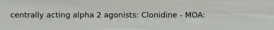 centrally acting alpha 2 agonists: Clonidine - MOA: