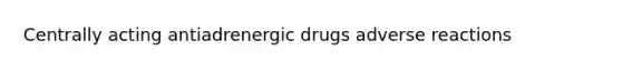 Centrally acting antiadrenergic drugs adverse reactions