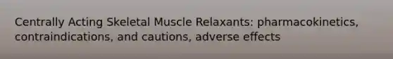 Centrally Acting Skeletal Muscle Relaxants: pharmacokinetics, contraindications, and cautions, adverse effects