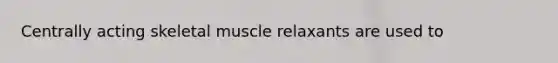 Centrally acting skeletal muscle relaxants are used to