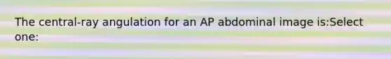 The central-ray angulation for an AP abdominal image is:Select one: