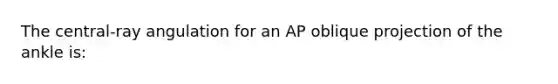 The central-ray angulation for an AP oblique projection of the ankle is: