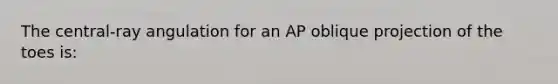 The central-ray angulation for an AP oblique projection of the toes is: