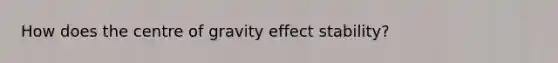 How does the centre of gravity effect stability?