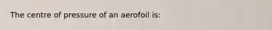 The centre of pressure of an aerofoil is: