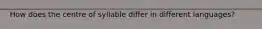 How does the centre of syllable differ in different languages?